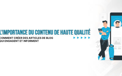 L’importance du contenu de haute qualité : Comment créer des articles de blog qui engagent et qui informent ?